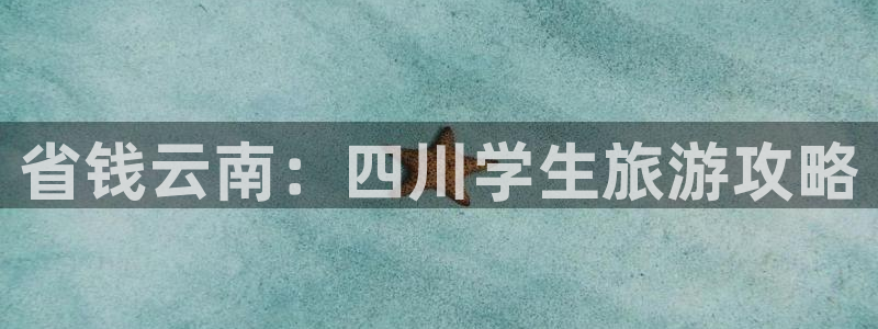 yd2333云顶贵宾会|省钱云南：四川学生旅游攻略